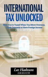 FREE DOWNLOAD&##x3a; International Tax Unlocked&##x3a; How You&##x27;re Taxed When You Move Overseas, Trade Overseas or Have Foreign Income